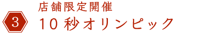 3.店舗限定開催 10秒を狙え！